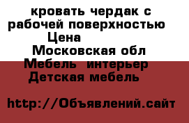 кровать чердак с рабочей поверхностью › Цена ­ 10 000 - Московская обл. Мебель, интерьер » Детская мебель   